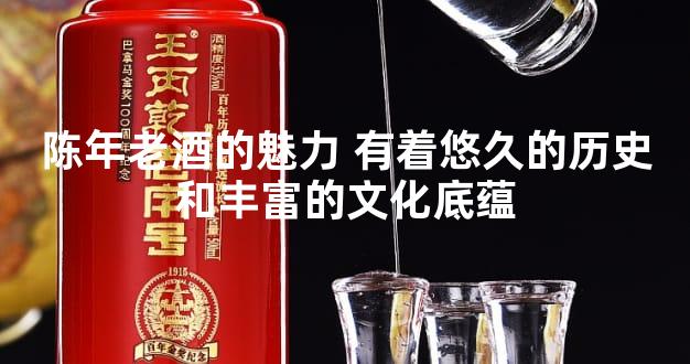 陈年老酒的魅力 有着悠久的历史和丰富的文化底蕴